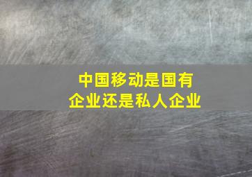 中国移动是国有企业还是私人企业