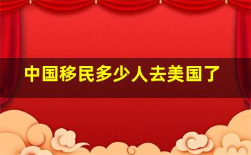 中国移民多少人去美国了