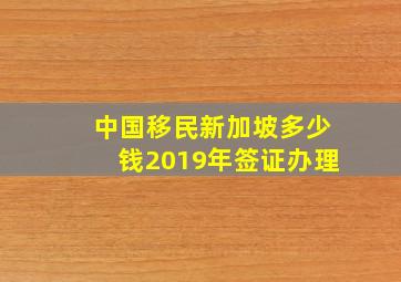 中国移民新加坡多少钱2019年签证办理