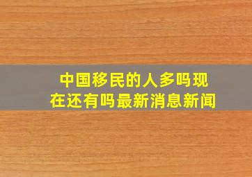 中国移民的人多吗现在还有吗最新消息新闻