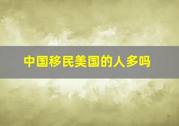 中国移民美国的人多吗