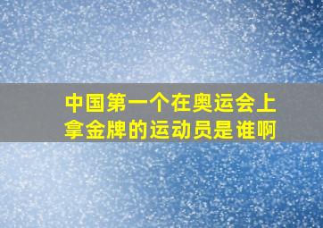 中国第一个在奥运会上拿金牌的运动员是谁啊