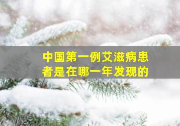 中国第一例艾滋病患者是在哪一年发现的