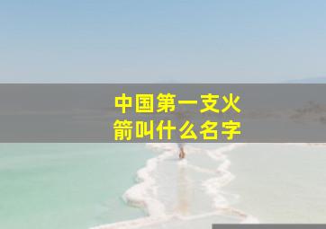 中国第一支火箭叫什么名字