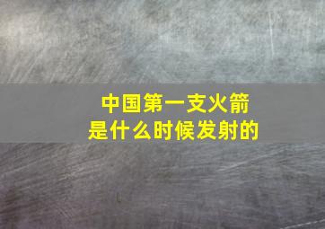 中国第一支火箭是什么时候发射的