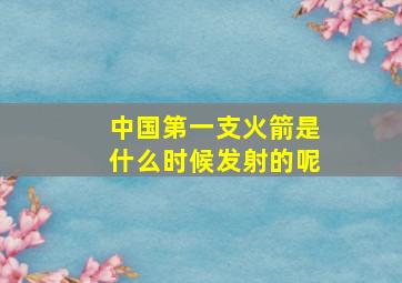 中国第一支火箭是什么时候发射的呢