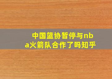 中国篮协暂停与nba火箭队合作了吗知乎