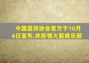 中国篮球协会官方于10月6日宣布,休斯顿火箭俱乐部