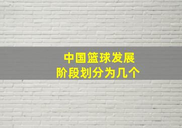 中国篮球发展阶段划分为几个