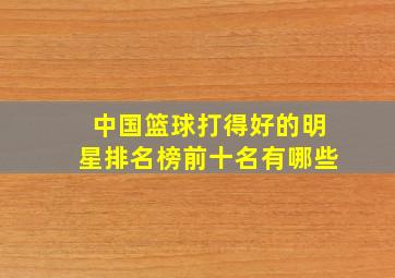 中国篮球打得好的明星排名榜前十名有哪些