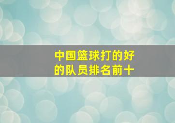 中国篮球打的好的队员排名前十