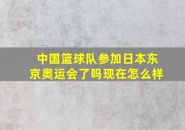 中国篮球队参加日本东京奥运会了吗现在怎么样