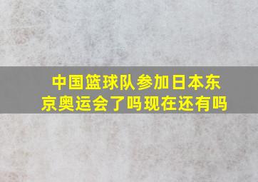 中国篮球队参加日本东京奥运会了吗现在还有吗