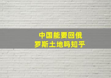 中国能要回俄罗斯土地吗知乎