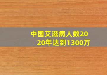 中国艾滋病人数2020年达到1300万