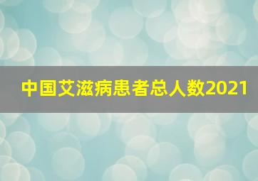 中国艾滋病患者总人数2021