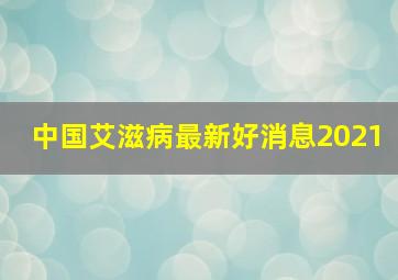 中国艾滋病最新好消息2021