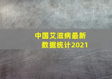 中国艾滋病最新数据统计2021