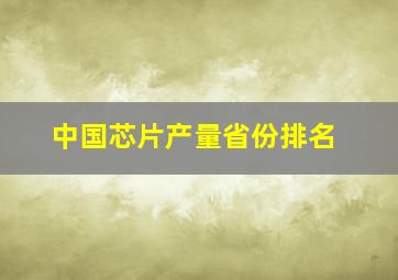 中国芯片产量省份排名