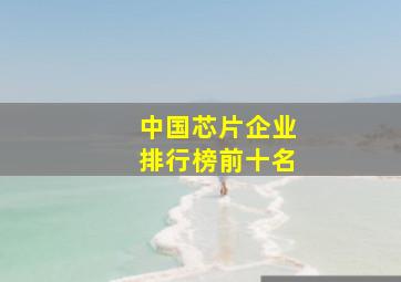 中国芯片企业排行榜前十名