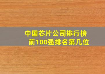 中国芯片公司排行榜前100强排名第几位