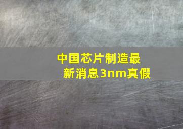 中国芯片制造最新消息3nm真假