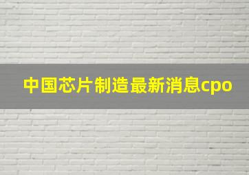 中国芯片制造最新消息cpo