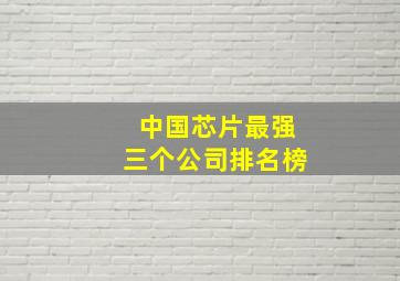 中国芯片最强三个公司排名榜