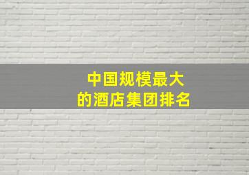 中国规模最大的酒店集团排名