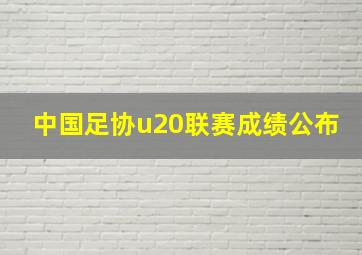 中国足协u20联赛成绩公布