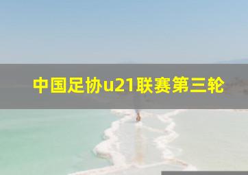 中国足协u21联赛第三轮