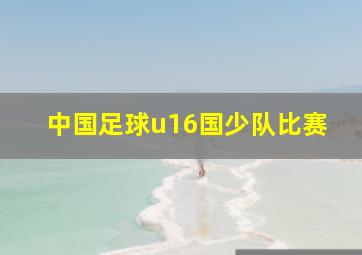 中国足球u16国少队比赛