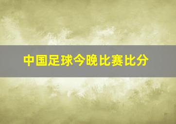 中国足球今晚比赛比分