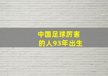 中国足球厉害的人93年出生