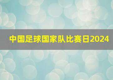 中国足球国家队比赛日2024