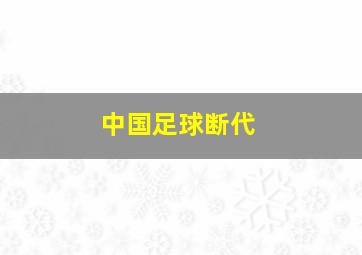 中国足球断代