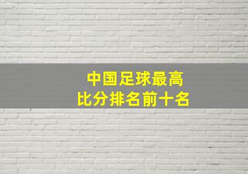 中国足球最高比分排名前十名