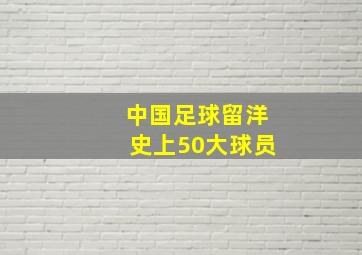 中国足球留洋史上50大球员