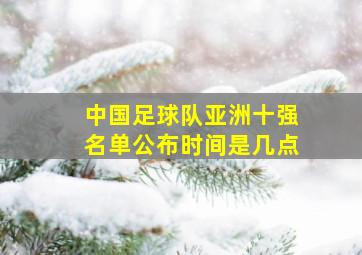 中国足球队亚洲十强名单公布时间是几点