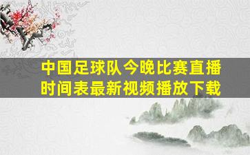 中国足球队今晚比赛直播时间表最新视频播放下载