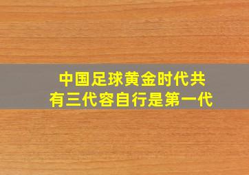 中国足球黄金时代共有三代容自行是第一代