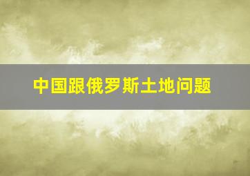 中国跟俄罗斯土地问题