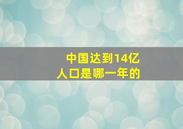 中国达到14亿人口是哪一年的