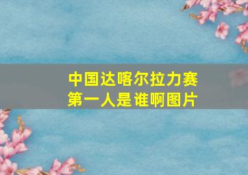 中国达喀尔拉力赛第一人是谁啊图片