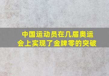 中国运动员在几届奥运会上实现了金牌零的突破