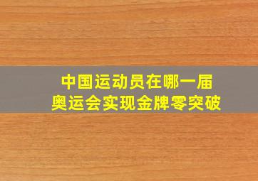 中国运动员在哪一届奥运会实现金牌零突破