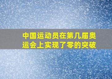 中国运动员在第几届奥运会上实现了零的突破