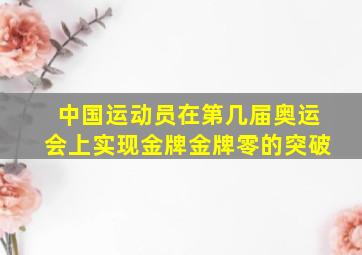 中国运动员在第几届奥运会上实现金牌金牌零的突破