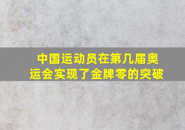 中国运动员在第几届奥运会实现了金牌零的突破