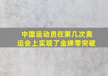 中国运动员在第几次奥运会上实现了金牌零突破